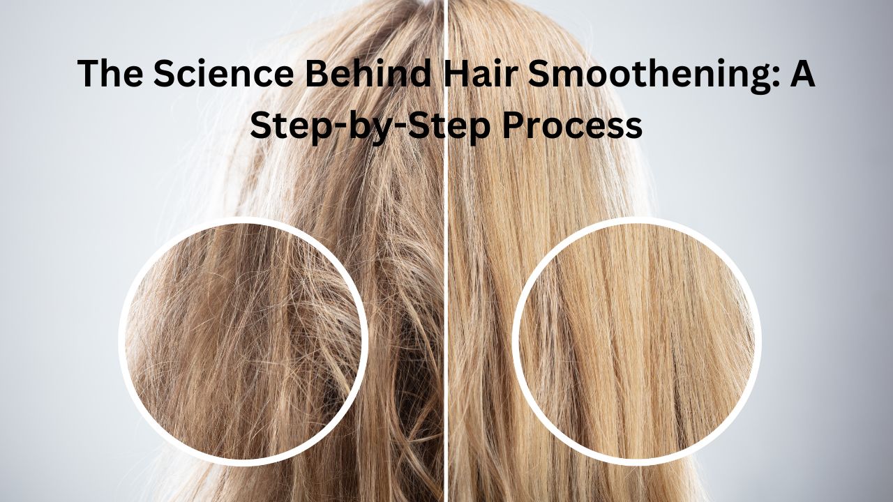 The Science Behind Hair Smoothening: A Step-by-Step Process