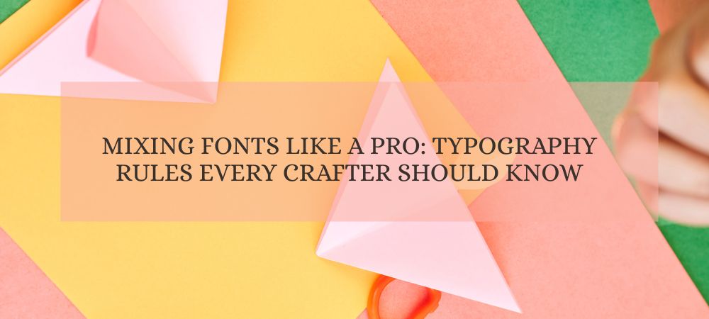 Mixing Fonts Like a Pro: Typography Rules Every Crafter Should Know